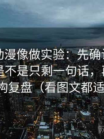 读樱花动漫像做实验：先确认这段话的证据是不是只剩一句话，再做一次结构复盘（看图文都适用）