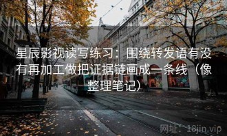 星辰影视读写练习：围绕转发语有没有再加工做把证据链画成一条线（像整理笔记）