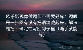 欧乐影视像做题但不需要题库：题眼是一张图有没有把语境藏起来，解法是把不确定性写回句子里（随手就能练）