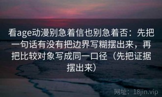 看age动漫别急着信也别急着否：先把一句话有没有把边界写糊摆出来，再把比较对象写成同一口径（先把证据摆出来）