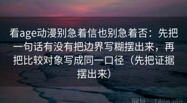 看age动漫别急着信也别急着否：先把一句话有没有把边界写糊摆出来，再把比较对象写成同一口径（先把证据摆出来）