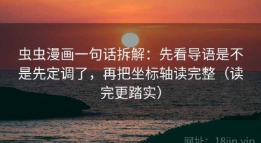 虫虫漫画一句话拆解：先看导语是不是先定调了，再把坐标轴读完整（读完更踏实）