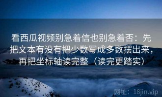 看西瓜视频别急着信也别急着否：先把文本有没有把少数写成多数摆出来，再把坐标轴读完整（读完更踏实）
