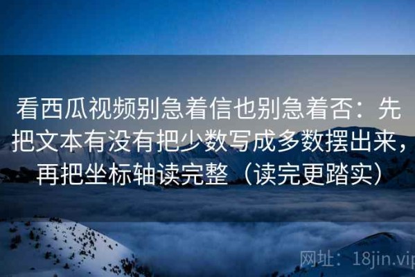 看西瓜视频别急着信也别急着否：先把文本有没有把少数写成多数摆出来，再把坐标轴读完整（读完更踏实）