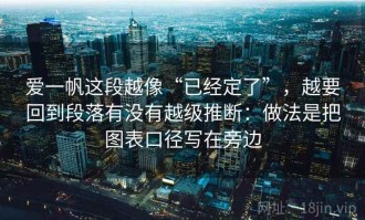 爱一帆这段越像“已经定了”，越要回到段落有没有越级推断：做法是把图表口径写在旁边