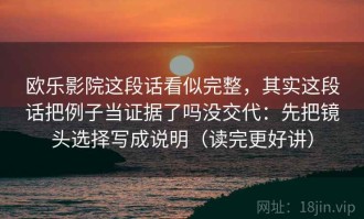 欧乐影院这段话看似完整，其实这段话把例子当证据了吗没交代：先把镜头选择写成说明（读完更好讲）