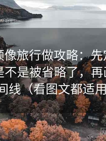 西瓜视频像旅行做攻略：先定这段话的条件是不是被省略了，再画一条时间线（看图文都适用）