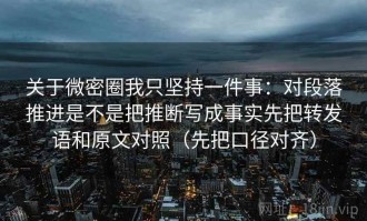 关于微密圈我只坚持一件事：对段落推进是不是把推断写成事实先把转发语和原文对照（先把口径对齐）
