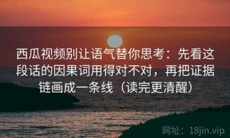 西瓜视频别让语气替你思考：先看这段话的因果词用得对不对，再把证据链画成一条线（读完更清醒）