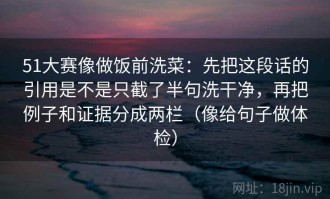 51大赛像做饭前洗菜：先把这段话的引用是不是只截了半句洗干净，再把例子和证据分成两栏（像给句子做体检）