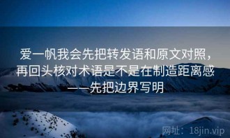 爱一帆我会先把转发语和原文对照，再回头核对术语是不是在制造距离感——先把边界写明