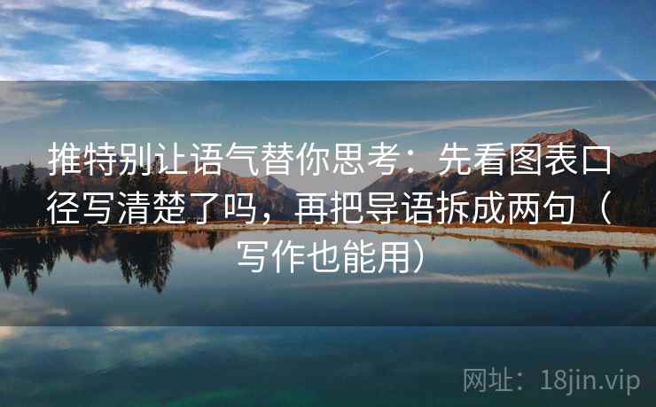 推特别让语气替你思考:先看图表口径写清楚了吗,再把导语拆成两句(写作也能用) 推特别让语气替你思考:先看图表口径写清楚了吗,再把导语拆成两句(写作也能用)