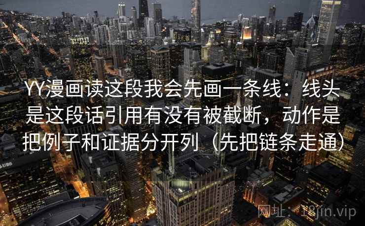 YY漫画读这段我会先画一条线：线头是这段话引用有没有被截断，动作是把例子和证据分开列（先把链条走通）