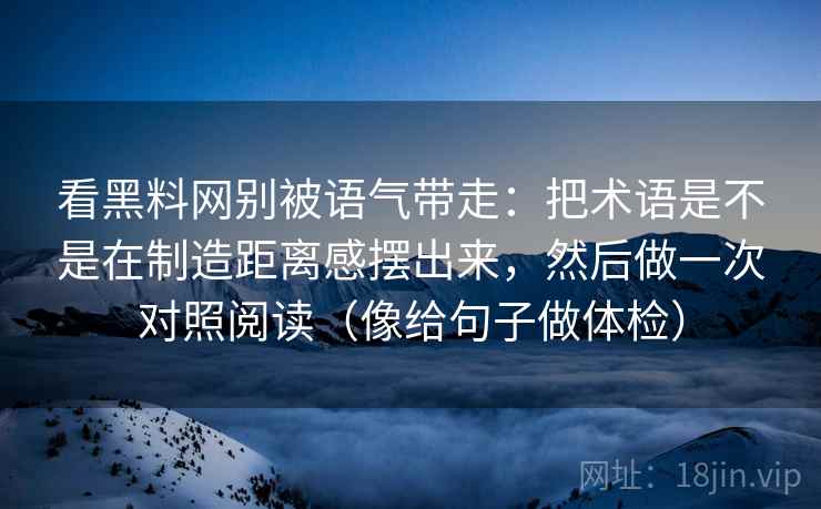 看黑料网别被语气带走:把术语是不是在制造距离感摆出来,然后做一次对照阅读(像给句子做体检) 看黑料网别被语气带走:把术语是不是在制造距离感摆出来,然后做一次对照阅读(像给句子做体检)