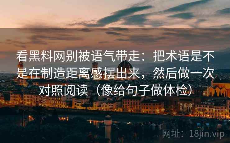 看黑料网别被语气带走:把术语是不是在制造距离感摆出来,然后做一次对照阅读(像给句子做体检) 看黑料网别被语气带走:把术语是不是在制造距离感摆出来,然后做一次对照阅读(像给句子做体检)
