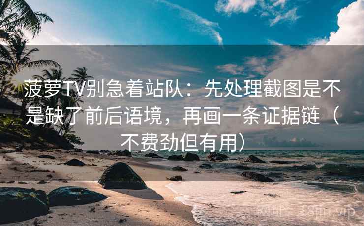 菠萝TV别急着站队:先处理截图是不是缺了前后语境,再画一条证据链(不费劲但有用) 菠萝TV别急着站队:先处理截图是不是缺了前后语境,再画一条证据链(不费劲但有用)