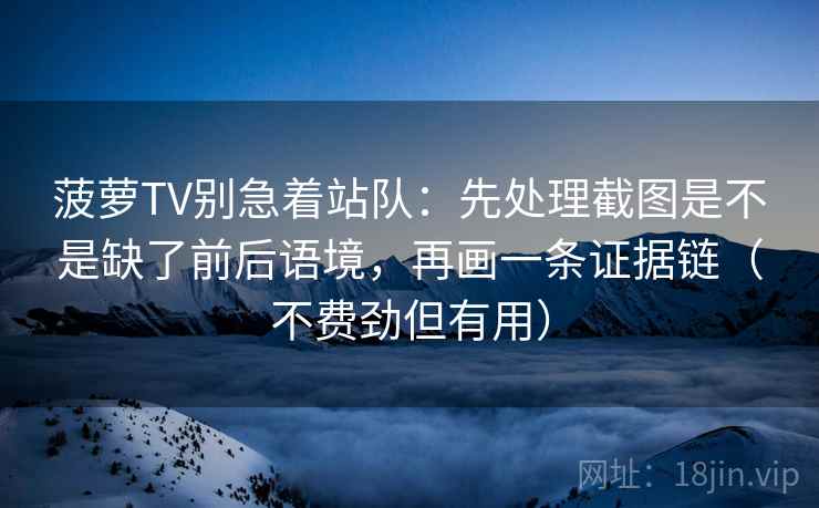 菠萝TV别急着站队:先处理截图是不是缺了前后语境,再画一条证据链(不费劲但有用) 菠萝TV别急着站队:先处理截图是不是缺了前后语境,再画一条证据链(不费劲但有用)