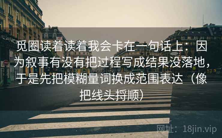 觅圈读着读着我会卡在一句话上：因为叙事有没有把过程写成结果没落地，于是先把模糊量词换成范围表达（像把线头捋顺）