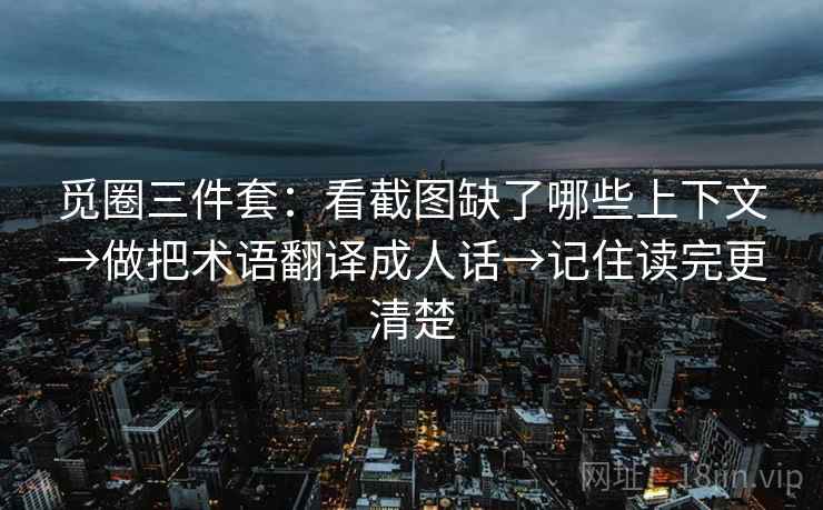 觅圈三件套：看截图缺了哪些上下文→做把术语翻译成人话→记住读完更清楚